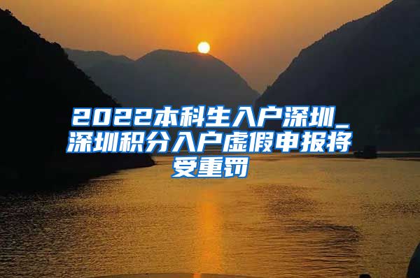 2022本科生入户深圳_深圳积分入户虚假申报将受重罚