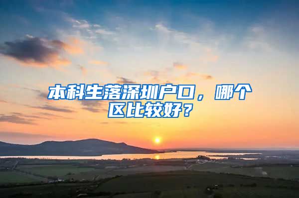 本科生落深圳户口，哪个区比较好？