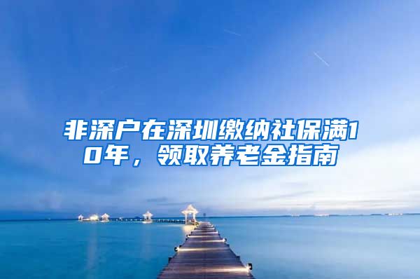 非深户在深圳缴纳社保满10年，领取养老金指南