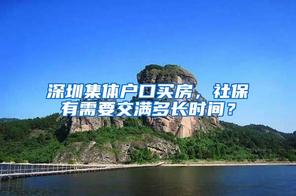 深圳集体户口买房，社保有需要交满多长时间？
