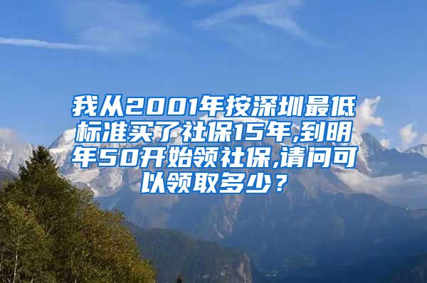 我从2001年按深圳最低标准买了社保15年,到明年50开始领社保,请问可以领取多少？