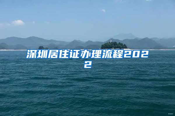 深圳居住证办理流程2022