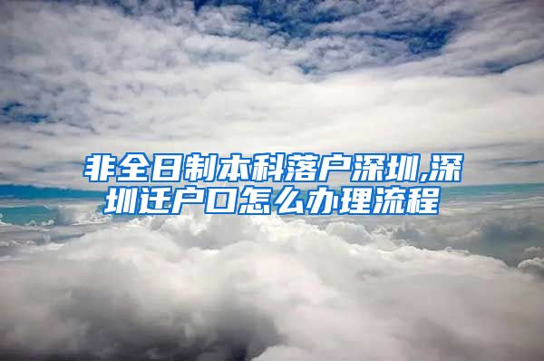 非全日制本科落户深圳,深圳迁户口怎么办理流程