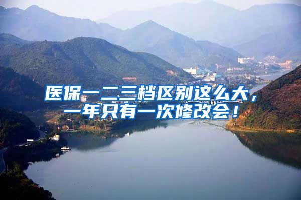 医保一二三档区别这么大，一年只有一次修改会！