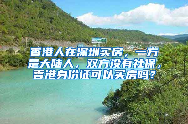 香港人在深圳买房，一方是大陆人，双方没有社保，香港身份证可以买房吗？