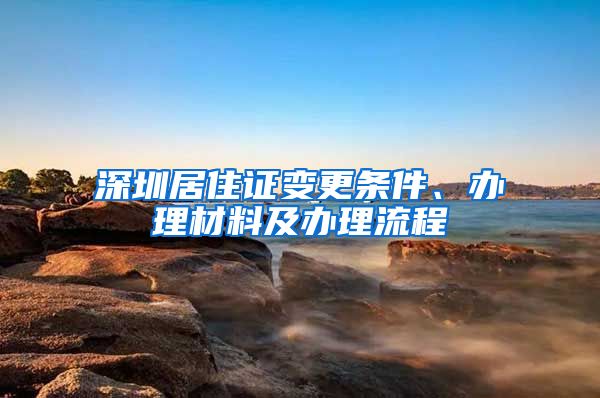 深圳居住证变更条件、办理材料及办理流程