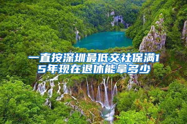 一直按深圳最低交社保满15年现在退休能拿多少