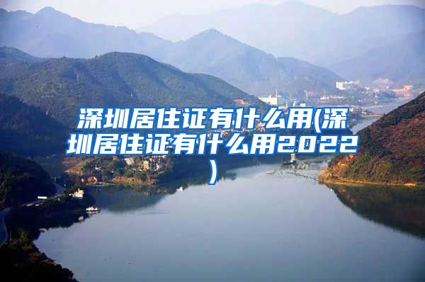 深圳居住证有什么用(深圳居住证有什么用2022)
