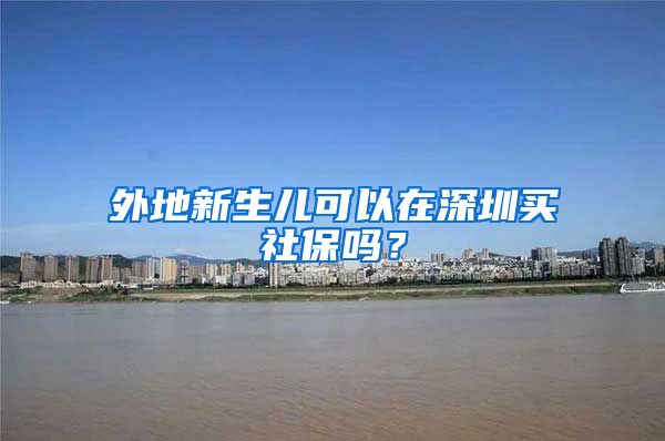 外地新生儿可以在深圳买社保吗？