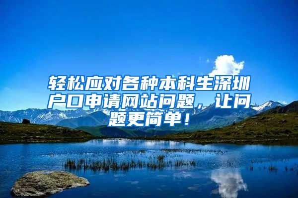 轻松应对各种本科生深圳户口申请网站问题，让问题更简单！