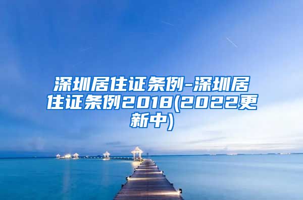 深圳居住证条例-深圳居住证条例2018(2022更新中)
