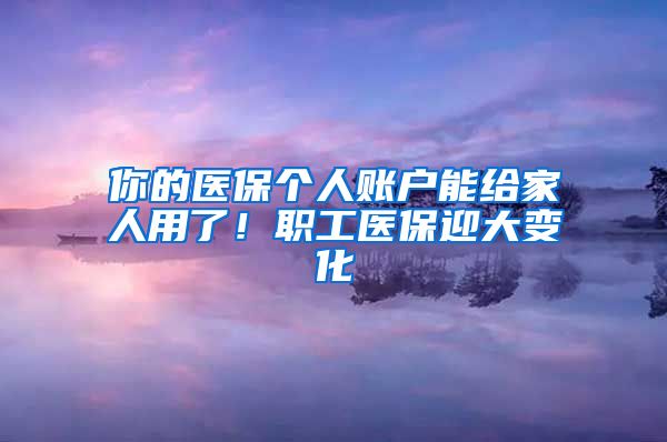 你的医保个人账户能给家人用了！职工医保迎大变化