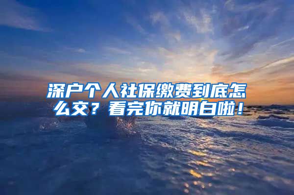 深户个人社保缴费到底怎么交？看完你就明白啦！