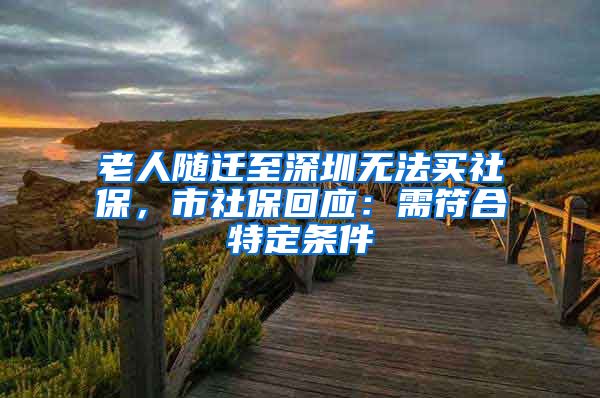 老人随迁至深圳无法买社保，市社保回应：需符合特定条件