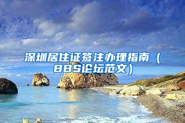 深圳居住证签注办理指南（BBS论坛范文）