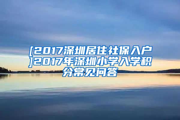 [2017深圳居住社保入户]2017年深圳小学入学积分常见问答