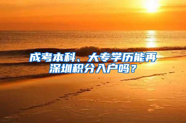 成考本科、大专学历能再深圳积分入户吗？