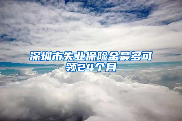 深圳市失业保险金最多可领24个月