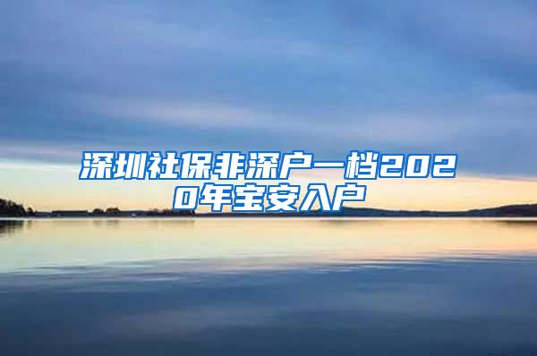 深圳社保非深户一档2020年宝安入户