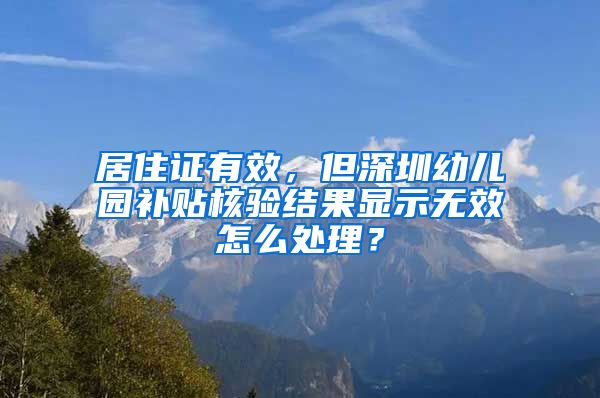 居住证有效，但深圳幼儿园补贴核验结果显示无效怎么处理？