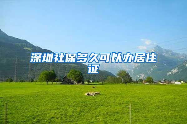 深圳社保多久可以办居住证