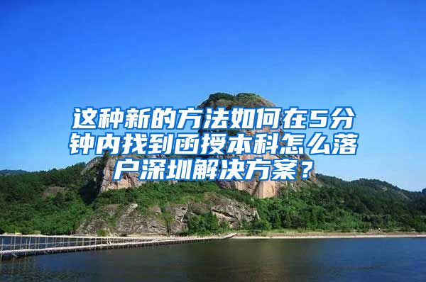 这种新的方法如何在5分钟内找到函授本科怎么落户深圳解决方案？