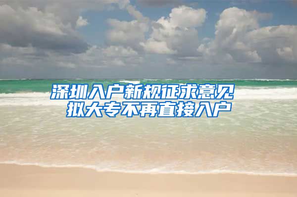 深圳入户新规征求意见 拟大专不再直接入户