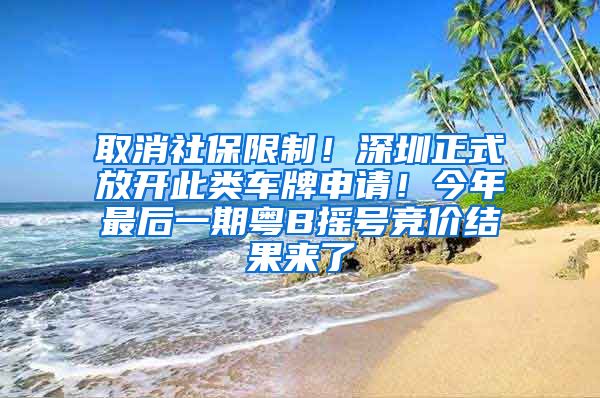 取消社保限制！深圳正式放开此类车牌申请！今年最后一期粤B摇号竞价结果来了