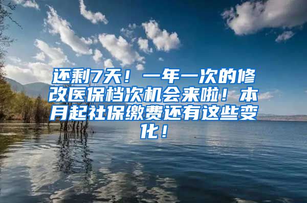 还剩7天！一年一次的修改医保档次机会来啦！本月起社保缴费还有这些变化！