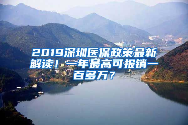 2019深圳医保政策最新解读！一年最高可报销一百多万？