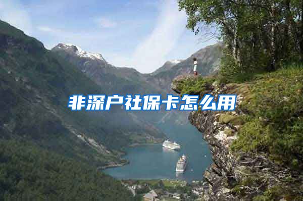 非深户社保卡怎么用