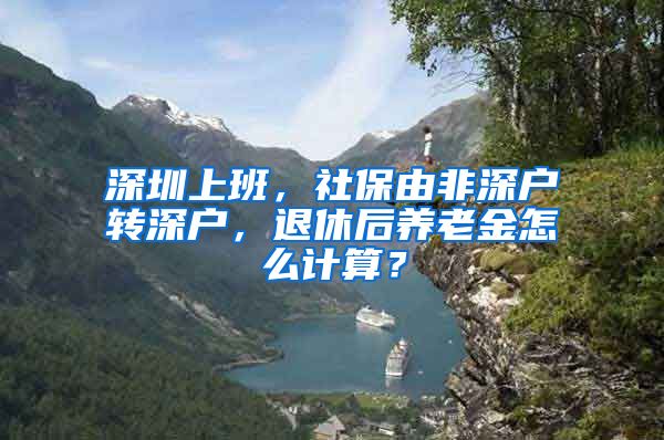 深圳上班，社保由非深户转深户，退休后养老金怎么计算？