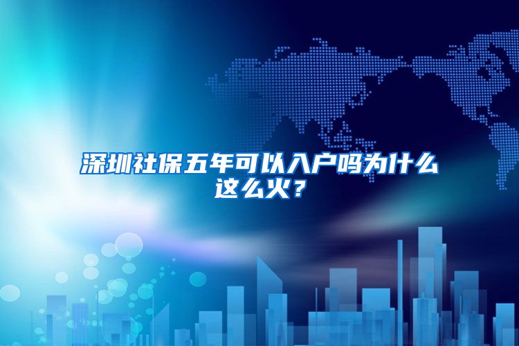 深圳社保五年可以入户吗为什么这么火？