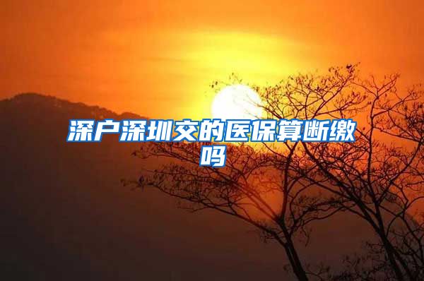 深户深圳交的医保算断缴吗