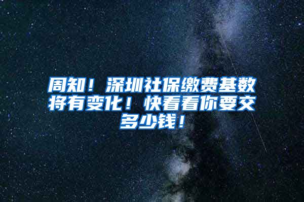 周知！深圳社保缴费基数将有变化！快看看你要交多少钱！