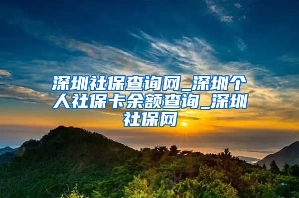 深圳社保查询网_深圳个人社保卡余额查询_深圳社保网