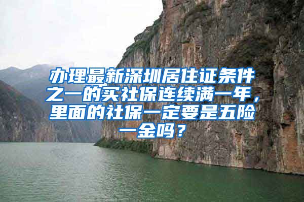 办理最新深圳居住证条件之一的买社保连续满一年，里面的社保一定要是五险一金吗？