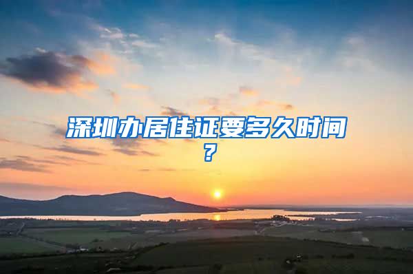 深圳办居住证要多久时间？