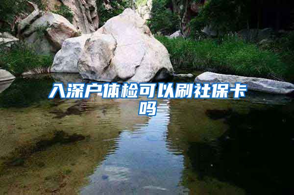 入深户体检可以刷社保卡吗