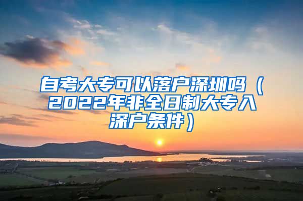自考大专可以落户深圳吗（2022年非全日制大专入深户条件）