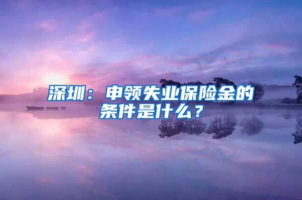 深圳：申领失业保险金的条件是什么？