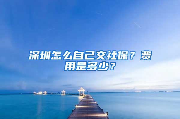 深圳怎么自己交社保？费用是多少？