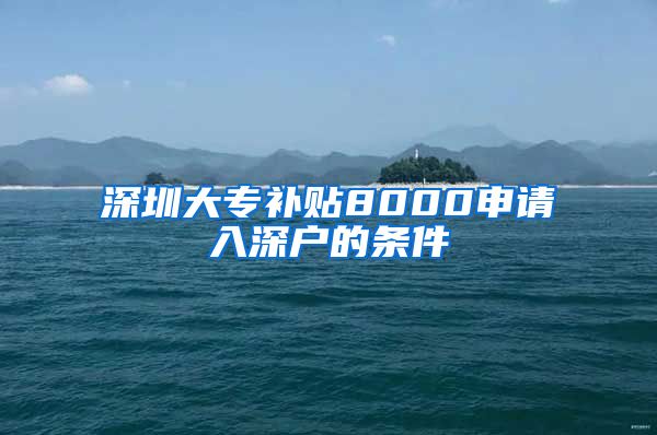 深圳大专补贴8000申请入深户的条件