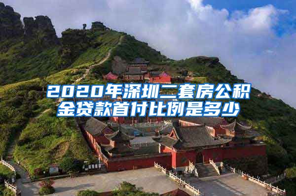 2020年深圳二套房公积金贷款首付比例是多少