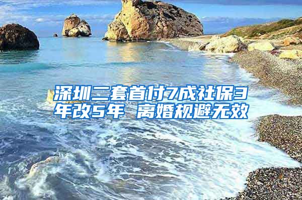 深圳二套首付7成社保3年改5年 离婚规避无效