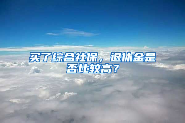 买了综合社保，退休金是否比较高？