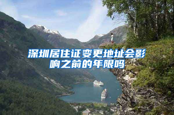 深圳居住证变更地址会影响之前的年限吗
