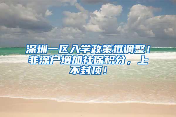 深圳一区入学政策拟调整！非深户增加社保积分，上不封顶！