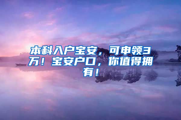 本科入户宝安，可申领3万！宝安户口，你值得拥有！