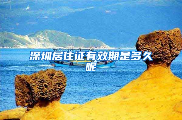 深圳居住证有效期是多久呢